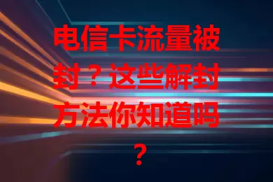 电信卡流量被封?这些解封方法你知道吗?