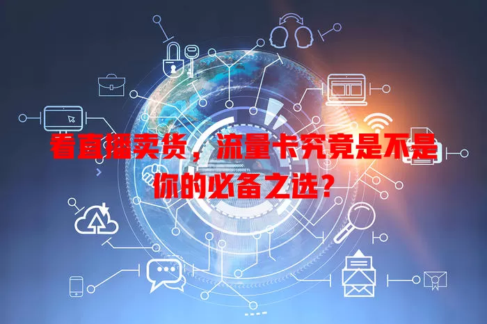 看直播卖货,流量卡究竟是不是你的必备之选?