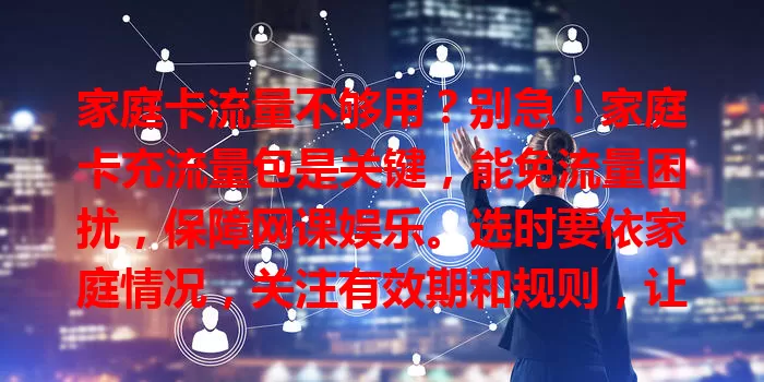 家庭卡流量不够用?别急!家庭卡充流量包是关键,能免流量困扰,保障网课娱乐。选时要依家庭情况,关注有效期和规则,让全家畅享数字生活,告别流量烦恼
