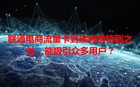 联通电商流量卡到底有啥特别之处，能吸引众多用户？