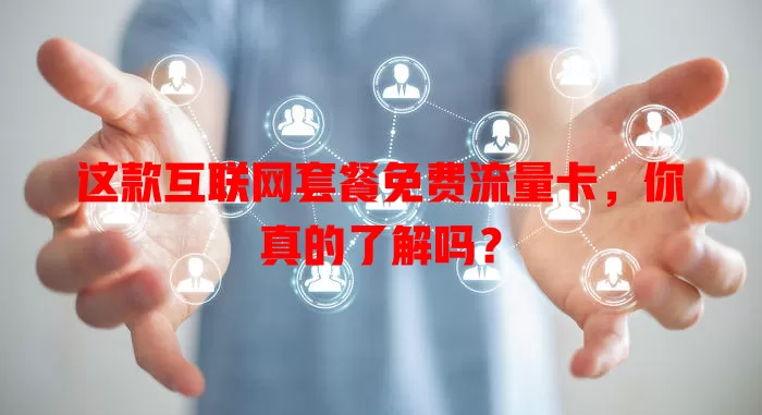 这款互联网套餐免费流量卡,你真的了解吗?