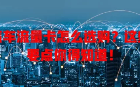 汽车流量卡怎么选购？这些要点你得知道！