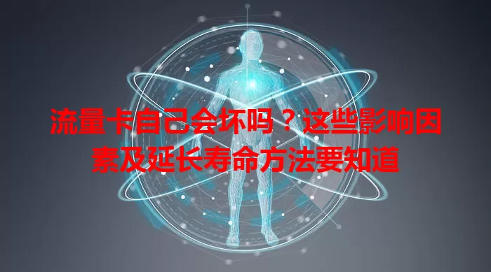 流量卡自己会坏吗?这些影响因素及延长寿命方法要知道