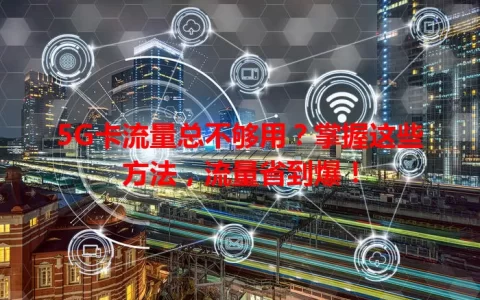 5G卡流量总不够用？掌握这些方法，流量省到爆！
