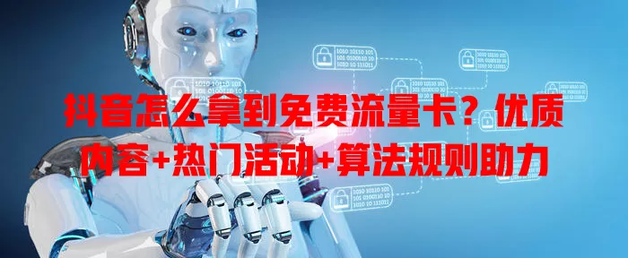抖音怎么拿到免费流量卡?优质内容+热门活动+算法规则助力