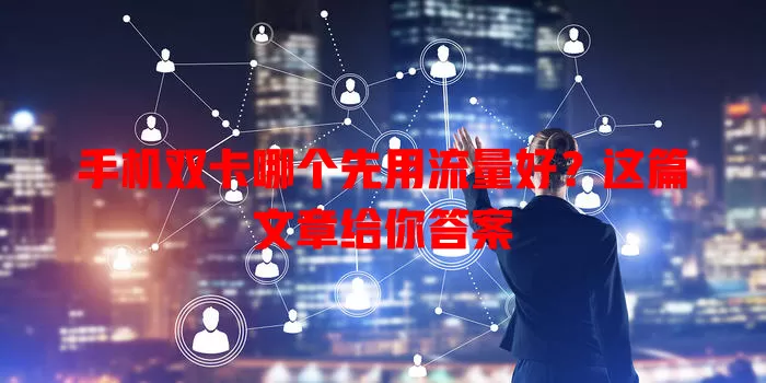 手机双卡哪个先用流量好?这篇文章给你答案