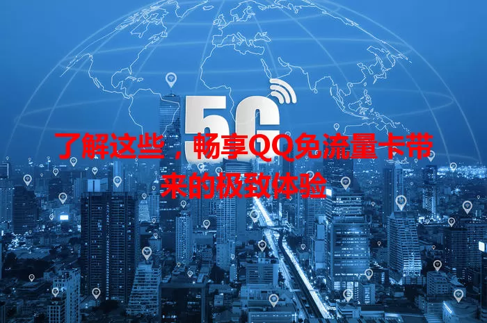 了解这些,畅享QQ免流量卡带来的极致体验