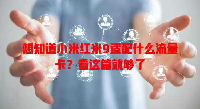 想知道小米红米9适配什么流量卡?看这篇就够了