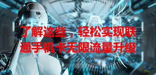 了解这些,轻松实现联通手机卡无限流量升级