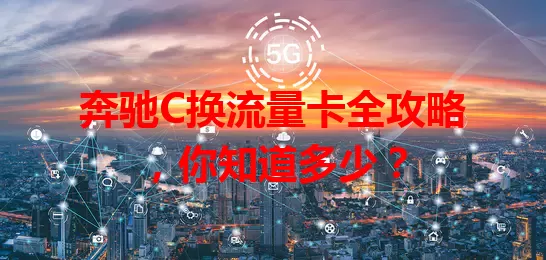 奔驰C换流量卡全攻略,你知道多少?