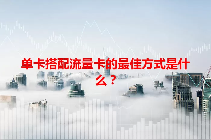 单卡搭配流量卡的最佳方式是什么?