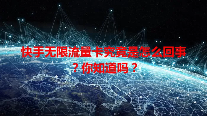 快手无限流量卡究竟是怎么回事?你知道吗?