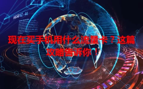 现在买手机用什么流量卡？这篇攻略告诉你！