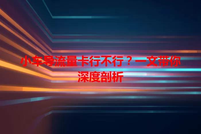 小车导流量卡行不行?一文带你深度剖析