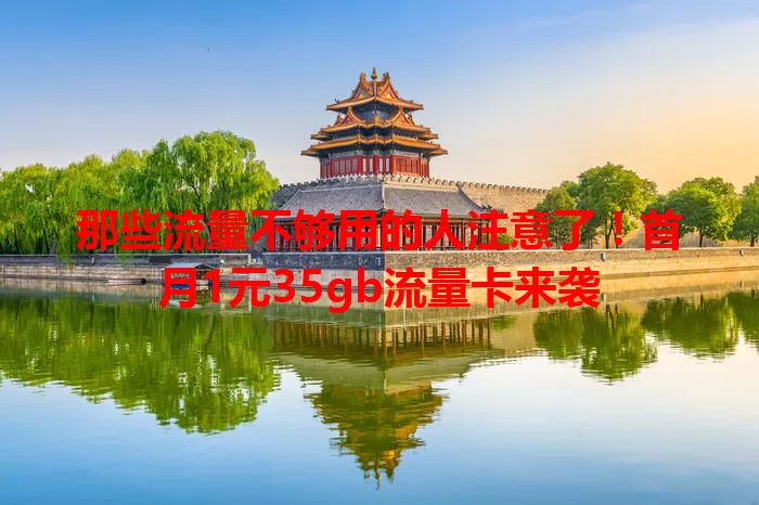 那些流量不够用的人注意了!首月1元35gb流量卡来袭