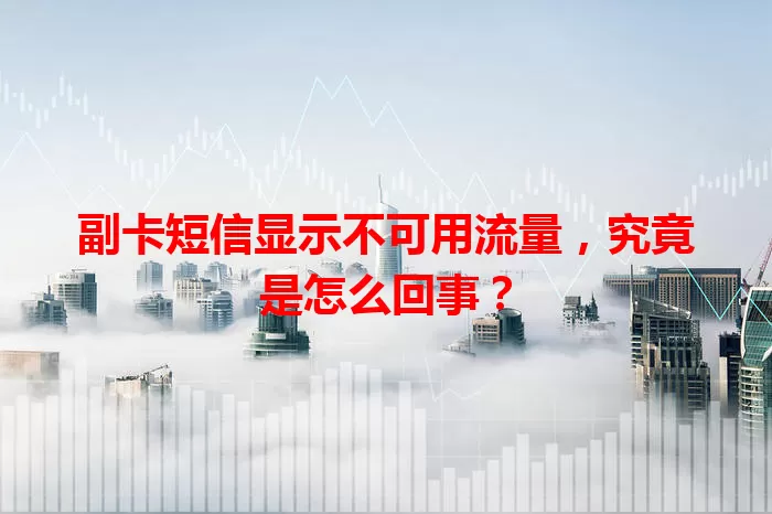 副卡短信显示不可用流量,究竟是怎么回事?