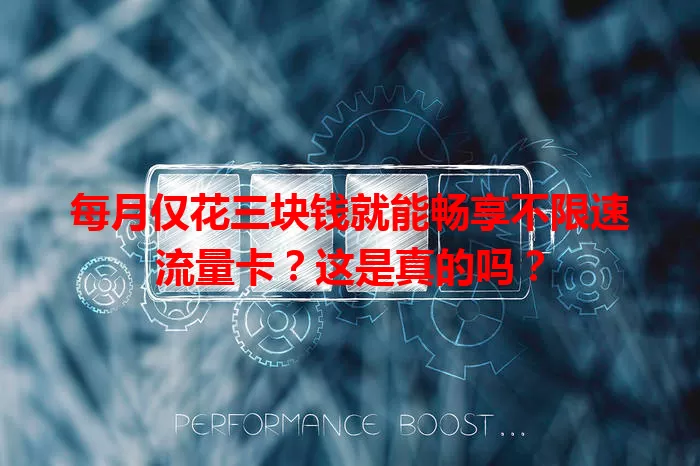每月仅花三块钱就能畅享不限速流量卡?这是真的吗?
