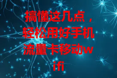 搞懂这几点,轻松用好手机流量卡移动wifi