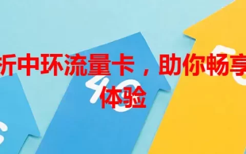 深度解析中环流量卡，助你畅享网络新体验
