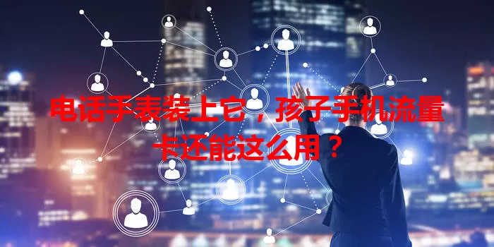 电话手表装上它,孩子手机流量卡还能这么用?