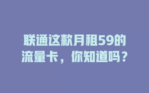 联通这款月租59的流量卡,你知道吗?