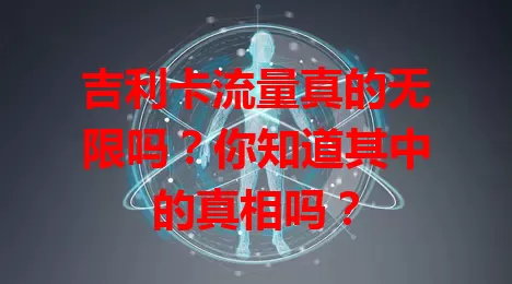 吉利卡流量真的无限吗?你知道其中的真相吗?