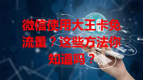 微信使用大王卡免流量?这些方法你知道吗?