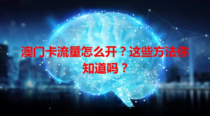 澳门卡流量怎么开?这些方法你知道吗?