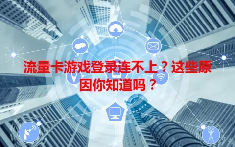 流量卡游戏登录连不上？这些原因你知道吗？