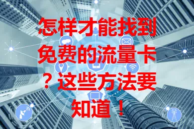 怎样才能找到免费的流量卡?这些方法要知道!