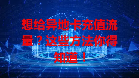 想给异地卡充值流量?这些方法你得知道!