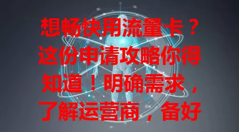 想畅快用流量卡?这份申请攻略你得知道!明确需求,了解运营商,备好材料选对途径,耐心等审核发卡,轻松拥有流量卡畅享网络