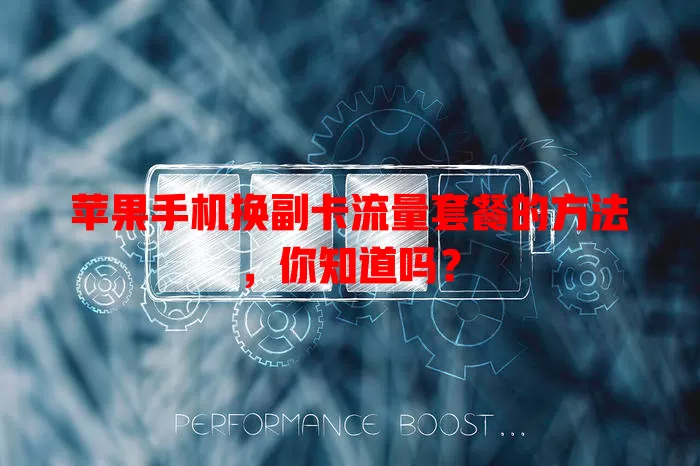 苹果手机换副卡流量套餐的方法,你知道吗?