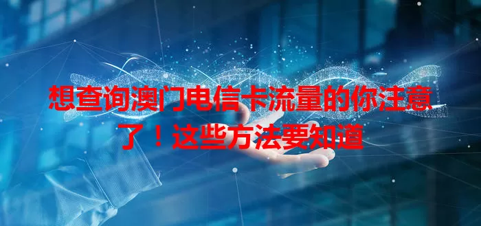 想查询澳门电信卡流量的你注意了!这些方法要知道