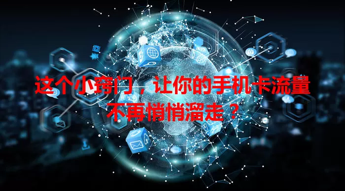 这个小窍门,让你的手机卡流量不再悄悄溜走?
