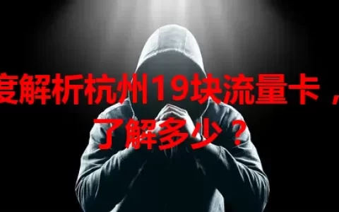 深度解析杭州19块流量卡，你了解多少？