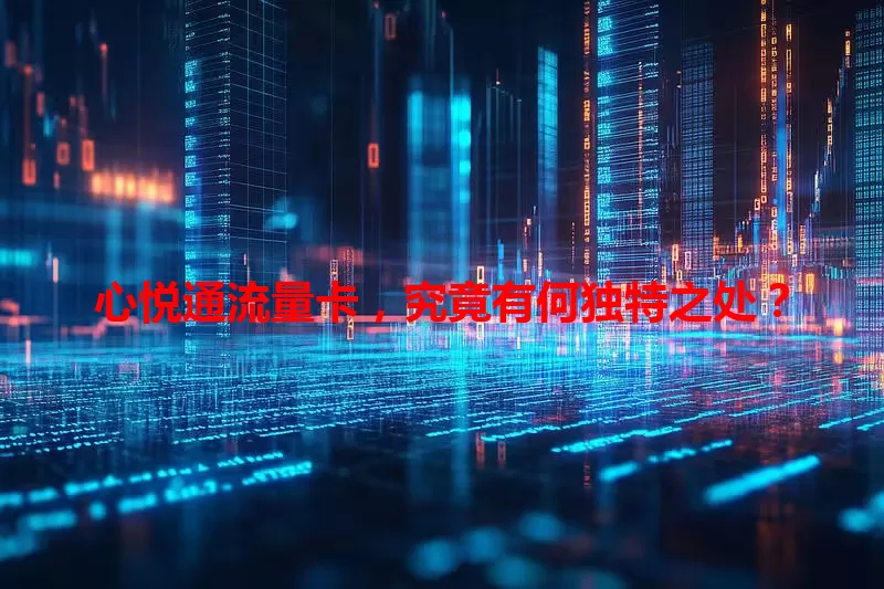 心悦通流量卡,究竟有何独特之处?