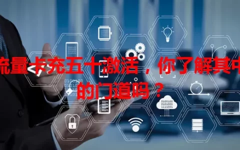 流量卡充五十激活，你了解其中的门道吗？