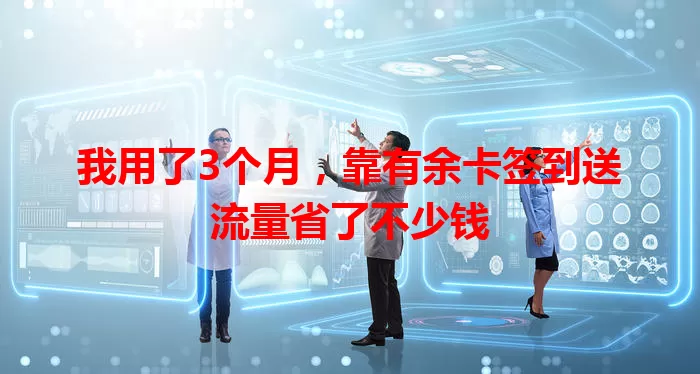 我用了3个月,靠有余卡签到送流量省了不少钱