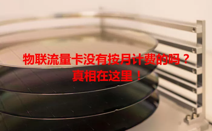 物联流量卡没有按月计费的吗?真相在这里!