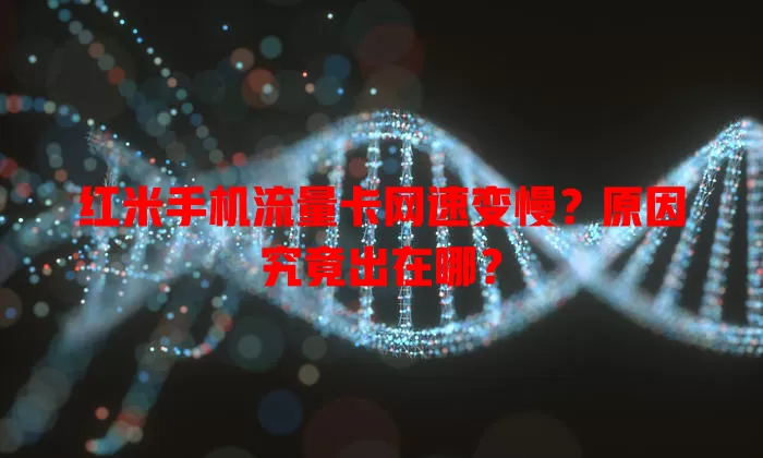 红米手机流量卡网速变慢?原因究竟出在哪?