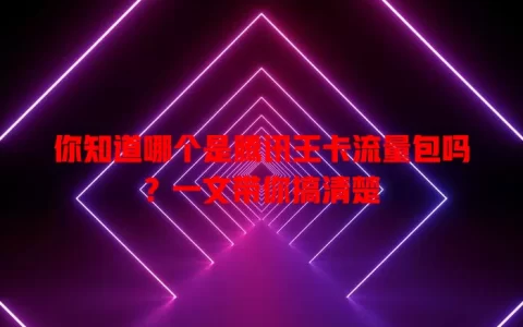 你知道哪个是腾讯王卡流量包吗？一文带你搞清楚