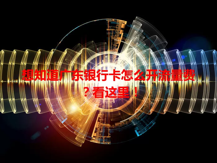 想知道广东银行卡怎么开流量费?看这里!