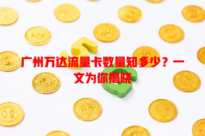 广州万达流量卡数量知多少?一文为你揭晓