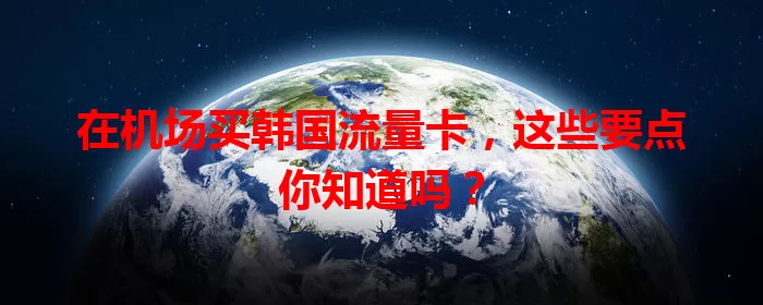 在机场买韩国流量卡,这些要点你知道吗?