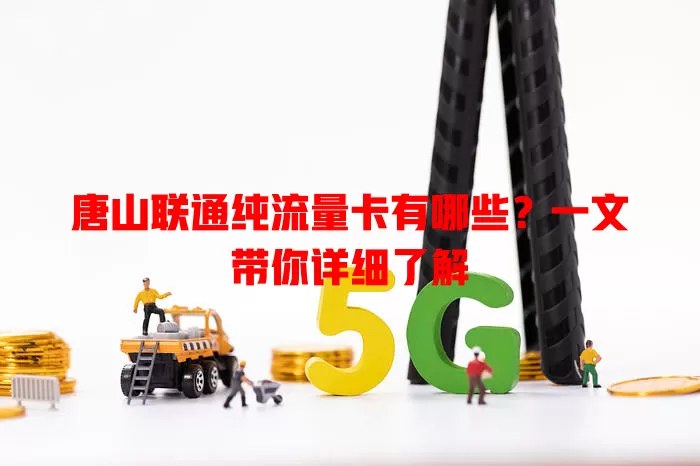 唐山联通纯流量卡有哪些?一文带你详细了解