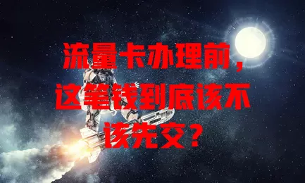 流量卡办理前,这笔钱到底该不该先交?