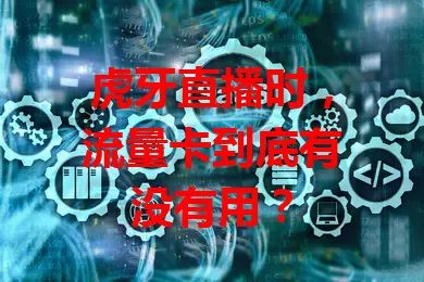 虎牙直播时,流量卡到底有没有用?
