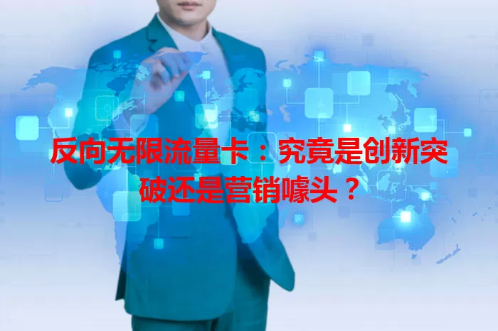 反向无限流量卡:究竟是创新突破还是营销噱头?