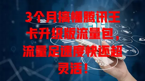 3个月搞懂腾讯王卡升级版流量包,流量足速度快还超灵活!